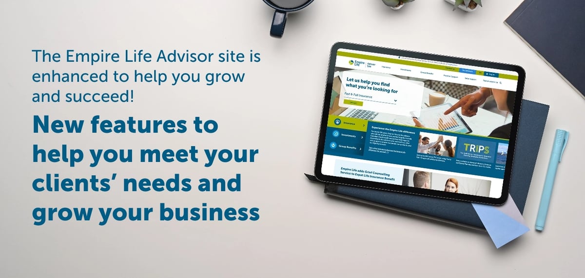 The Empire Life Advisor site is enhanced to help you grow and succeed! New features to help you meet your clients' needs and grow your business. 